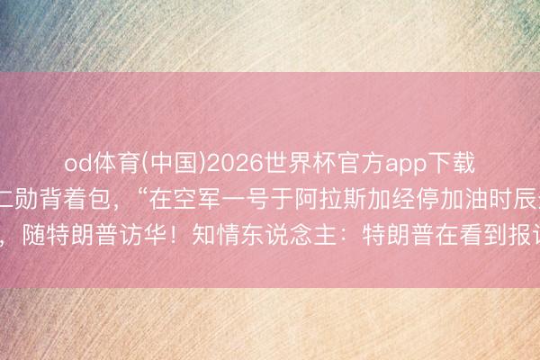 od体育(中国)2026世界杯官方app下载手机版 终末一刻,黄仁勋背着包,“在空军一号于阿拉斯加经停加油时辰登机”,随特朗普访华!知情东说念主:特朗普在看到报说念其缺席代表团后,致电邀请