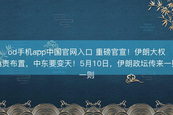 od手机app中国官网入口 重磅官宣!伊朗大权负责布置,中东要变天!5月10日,伊朗政坛传来一则