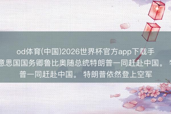 od体育(中国)2026世界杯官方app下载手机版 好意思媒：好意思国国务卿鲁比奥随总统特朗普一同赶赴中国。 特朗普依然登上空军
