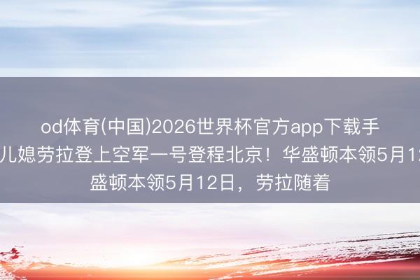 od体育(中国)2026世界杯官方app下载手机版 特朗普二儿媳劳拉登上空军一号登程北京!华盛顿本领5月12日,劳拉随着