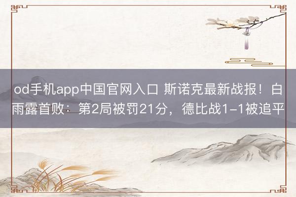 od手机app中国官网入口 斯诺克最新战报！白雨露首败：第2局被罚21分，德比战1-1被追平