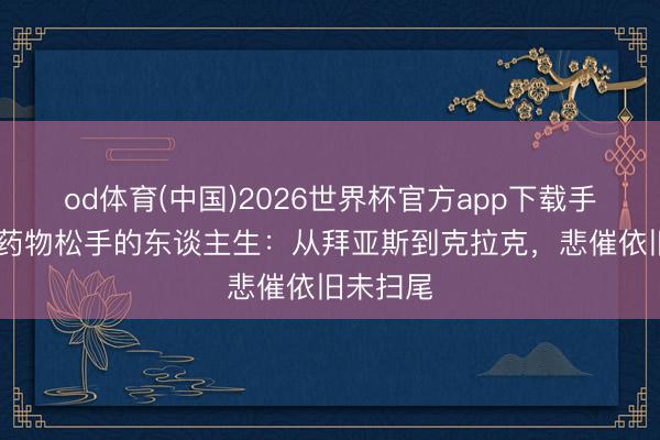 od体育(中国)2026世界杯官方app下载手机版 被药物松手的东谈主生：从拜亚斯到克拉克，悲催依旧未扫尾
