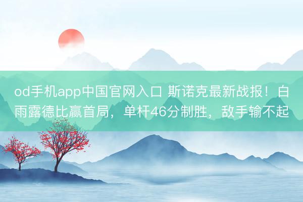 od手机app中国官网入口 斯诺克最新战报！白雨露德比赢首局，单杆46分制胜，敌手输不起