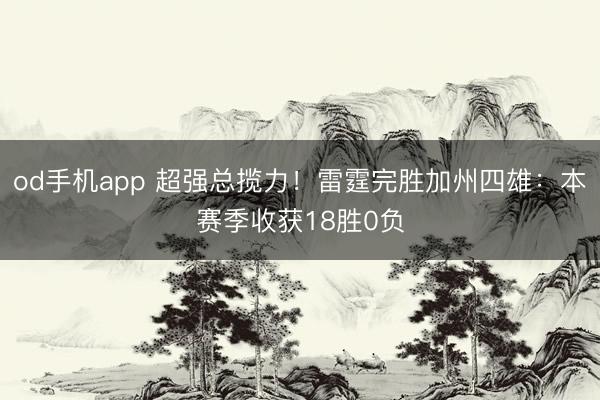od手机app 超强总揽力！雷霆完胜加州四雄：本赛季收获18胜0负
