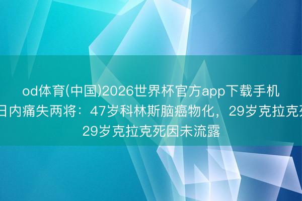 od体育(中国)2026世界杯官方app下载手机版 NBA一日内痛失两将：47岁科林斯脑癌物化，29岁克拉克死因未流露