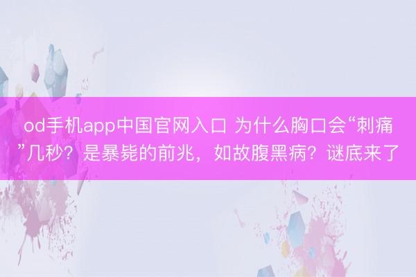 od手机app中国官网入口 为什么胸口会“刺痛”几秒？是暴毙的前兆，如故腹黑病？谜底来了