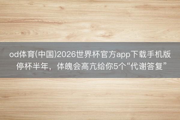 od体育(中国)2026世界杯官方app下载手机版 停杯半年，体魄会高亢给你5个“代谢答复”
