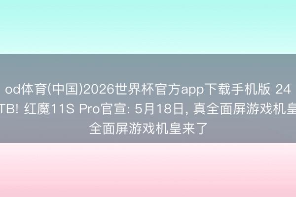 od体育(中国)2026世界杯官方app下载手机版 24G+1TB! 红魔11S Pro官宣: 5月18日， 真全面屏游戏机皇来了