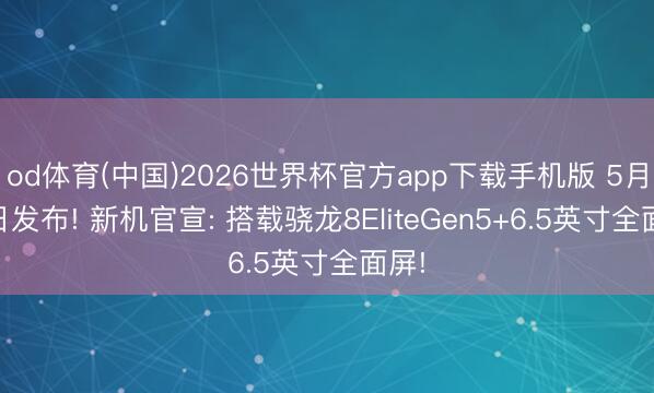 od体育(中国)2026世界杯官方app下载手机版 5月13日发布! 新机官宣: 搭载骁龙8EliteGen5+6.5英寸全面屏!
