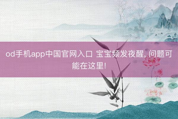 od手机app中国官网入口 宝宝频发夜醒, 问题可能在这里!