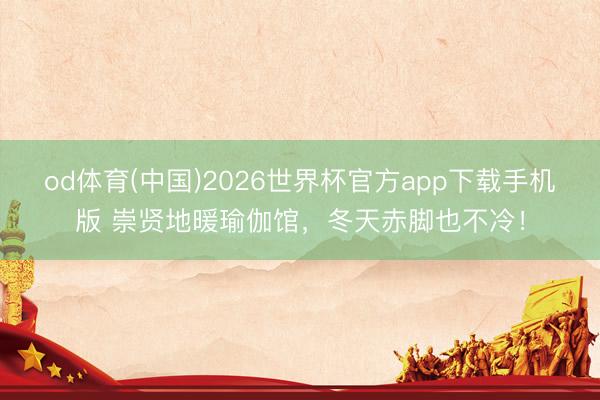 od体育(中国)2026世界杯官方app下载手机版 崇贤地暖瑜伽馆,冬天赤脚也不冷!