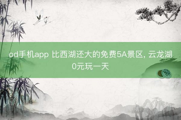 od手机app 比西湖还大的免费5A景区， 云龙湖0元玩一天