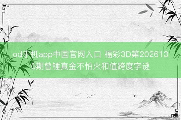 od手机app中国官网入口 福彩3D第2026130期曾锤真金不怕火和值跨度字谜