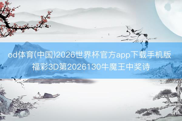 od体育(中国)2026世界杯官方app下载手机版 福彩3D第2026130牛魔王中奖诗