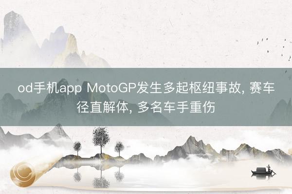 od手机app MotoGP发生多起枢纽事故， 赛车径直解体， 多名车手重伤
