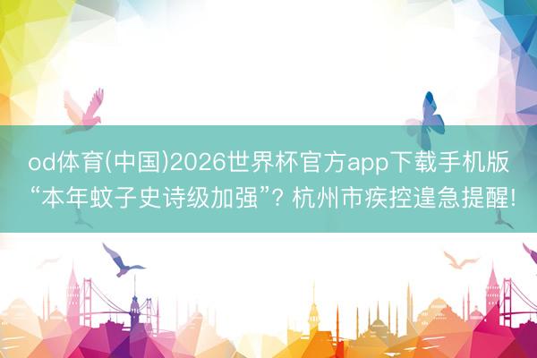 od体育(中国)2026世界杯官方app下载手机版 “本年蚊子史诗级加强”? 杭州市疾控遑急提醒!
