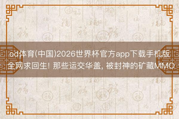od体育(中国)2026世界杯官方app下载手机版 全网求回生! 那些运交华盖， 被封神的矿藏MMO