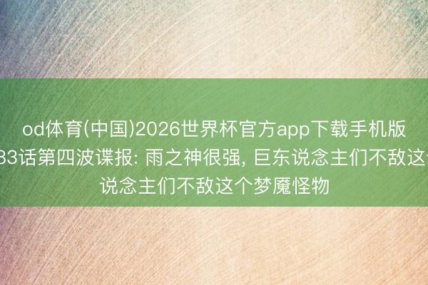 od体育(中国)2026世界杯官方app下载手机版 海贼王1183话第四波谍报: 雨之神很强, 巨东说念主们不敌这个梦魇怪物