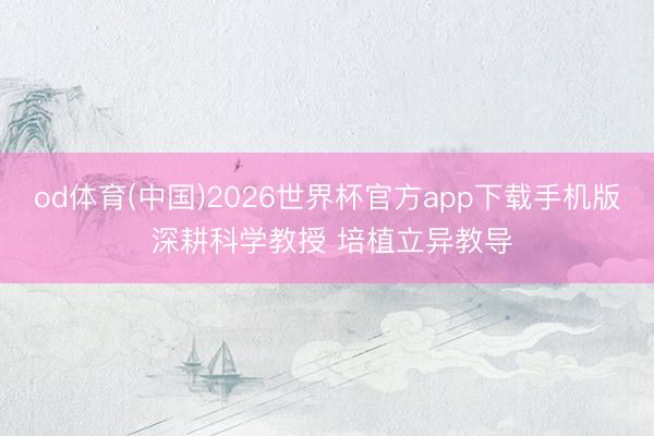 od体育(中国)2026世界杯官方app下载手机版 深耕科学教授 培植立异教导