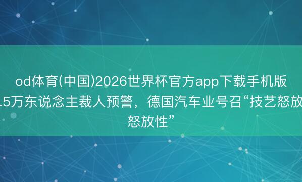 od体育(中国)2026世界杯官方app下载手机版 22.5万东说念主裁人预警，德国汽车业号召“技艺怒放性”
