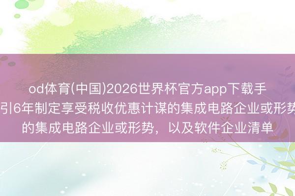 od体育(中国)2026世界杯官方app下载手机版 国度发改委:指引6年制定享受税收优惠计谋的集成电路企业或形势,以及软件企业清单