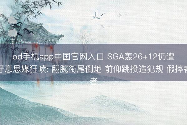 od手机app中国官网入口 SGA轰26+12仍遭好意思媒狂喷: 翻腕衔尾倒地 前仰跳投造犯规 假摔者
