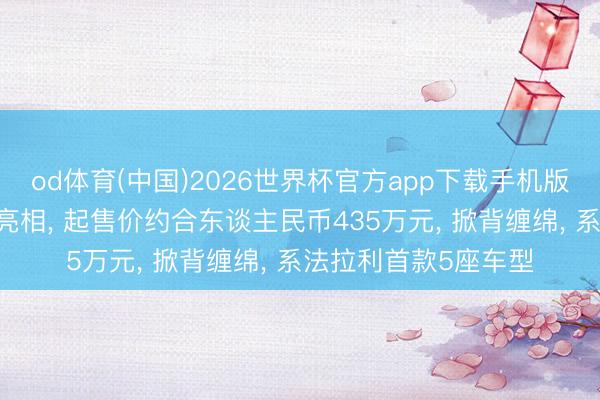od体育(中国)2026世界杯官方app下载手机版 法拉利首款电动车亮相， 起售价约合东谈主民币435万元， 掀背缠绵， 系法拉利首款5座车型