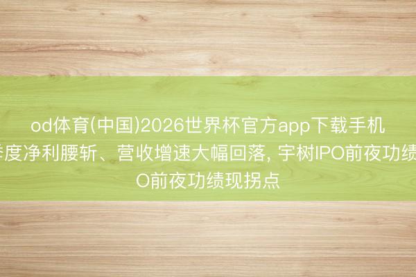 od体育(中国)2026世界杯官方app下载手机版 一季度净利腰斩、营收增速大幅回落, 宇树IPO前夜功绩现拐点