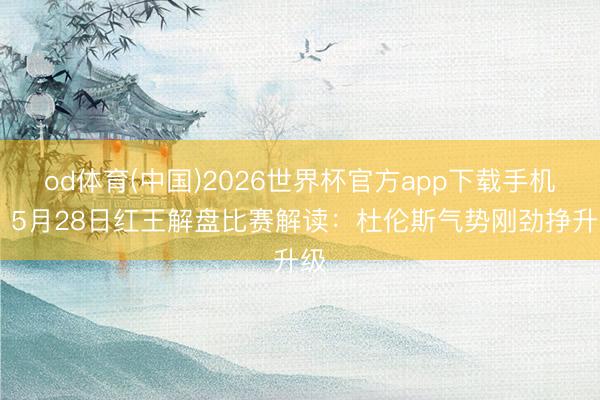 od体育(中国)2026世界杯官方app下载手机版 5月28日红王解盘比赛解读：杜伦斯气势刚劲挣升级