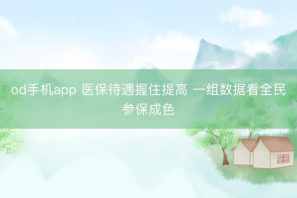 od手机app 医保待遇握住提高 一组数据看全民参保成色