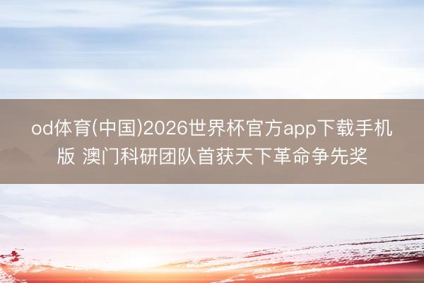 od体育(中国)2026世界杯官方app下载手机版 澳门科研团队首获天下革命争先奖
