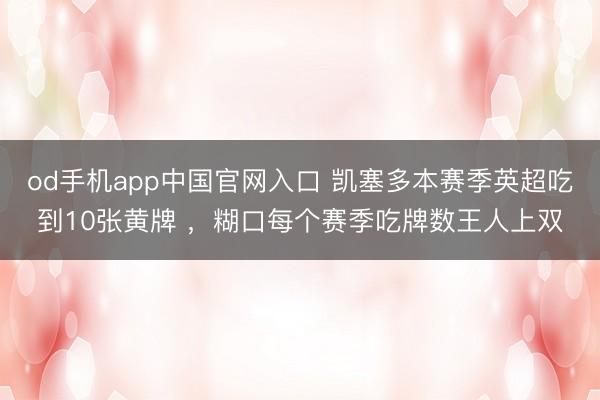 od手机app中国官网入口 凯塞多本赛季英超吃到10张黄牌 ，糊口每个赛季吃牌数王人上双