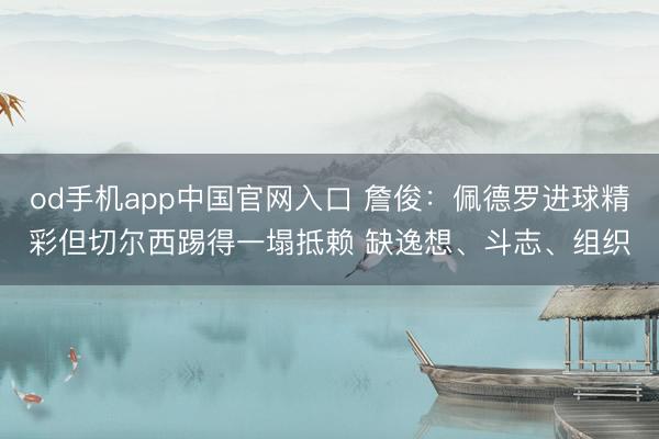 od手机app中国官网入口 詹俊：佩德罗进球精彩但切尔西踢得一塌抵赖 缺逸想、斗志、组织