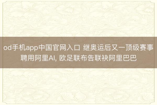 od手机app中国官网入口 继奥运后又一顶级赛事聘用阿里AI， 欧足联布告联袂阿里巴巴
