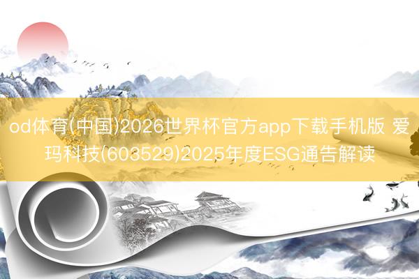 od体育(中国)2026世界杯官方app下载手机版 爱玛科技(603529)2025年度ESG通告解读