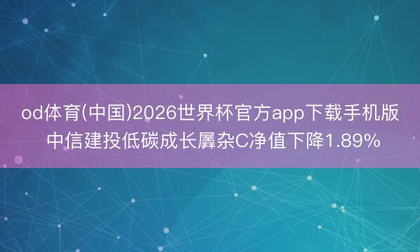 od体育(中国)2026世界杯官方app下载手机版 中信建投低碳成长羼杂C净值下降1.89%