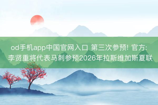 od手机app中国官网入口 第三次参预! 官方: 李贤重将代表马刺参预2026年拉斯维加斯夏联