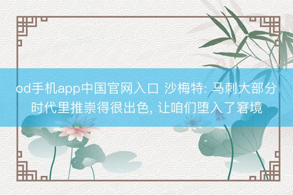 od手机app中国官网入口 沙梅特: 马刺大部分时代里推崇得很出色, 让咱们堕入了窘境