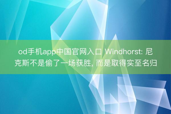 od手机app中国官网入口 Windhorst: 尼克斯不是偷了一场获胜， 而是取得实至名归