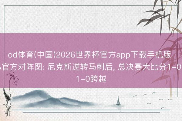 od体育(中国)2026世界杯官方app下载手机版 NBA官方对阵图: 尼克斯逆转马刺后, 总决赛大比分1-0跨越