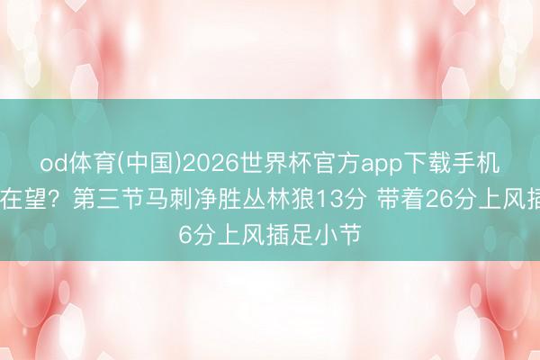 od体育(中国)2026世界杯官方app下载手机版 见效在望？第三节马刺净胜丛林狼13分 带着26分上风插足小节