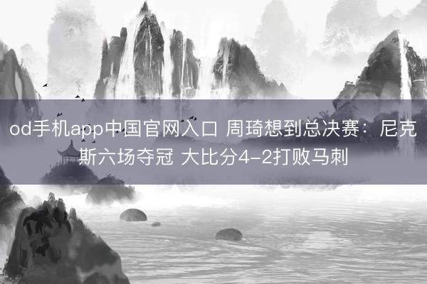 od手机app中国官网入口 周琦想到总决赛:尼克斯六场夺冠