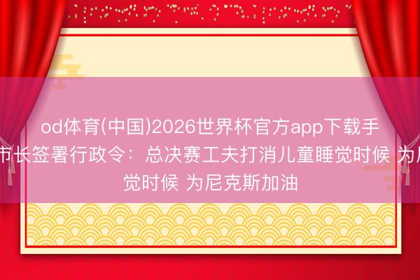 od体育(中国)2026世界杯官方app下载手机版 纽约市长签署行政令：总决赛工夫打消儿童睡觉时候 为尼克斯加油