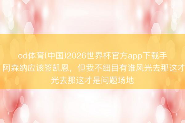 od体育(中国)2026世界杯官方app下载手机版 特里：阿