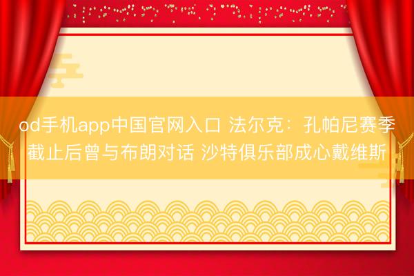 od手机app中国官网入口 法尔克：孔帕尼赛季截止后曾与布朗对话 沙特俱乐部成心戴维斯