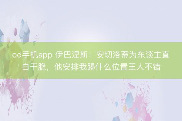 od手机app 伊巴涅斯：安切洛蒂为东谈主直白干脆，他安排我