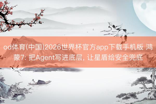 od体育(中国)2026世界杯官方app下载手机版 鸿蒙7: 把Agent写进底层， 让星盾给安全兜底