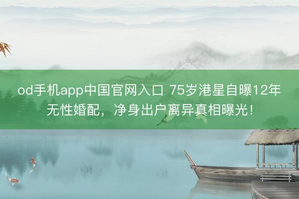 od手机app中国官网入口 75岁港星自曝12年无性婚配，净身出户离异真相曝光！