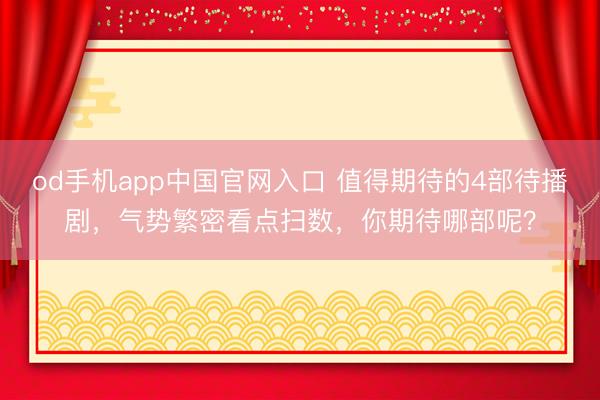 od手机app中国官网入口 值得期待的4部待播剧，气势繁密看点扫数，你期待哪部呢？