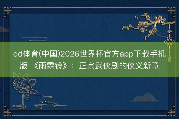 od体育(中国)2026世界杯官方app下载手机版 《雨霖铃》：正宗武侠剧的侠义新章